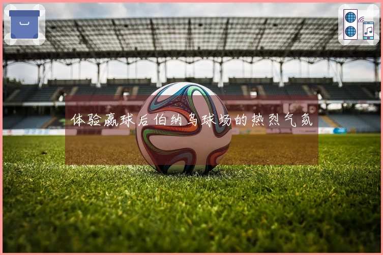 体验赢球后伯纳乌球场的热烈气氛