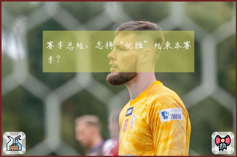赛季总结，怎样“优雅”结束本赛季？