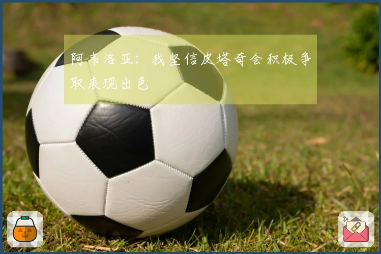 阿韦洛亚：我坚信皮塔奇会积极争取表现出色