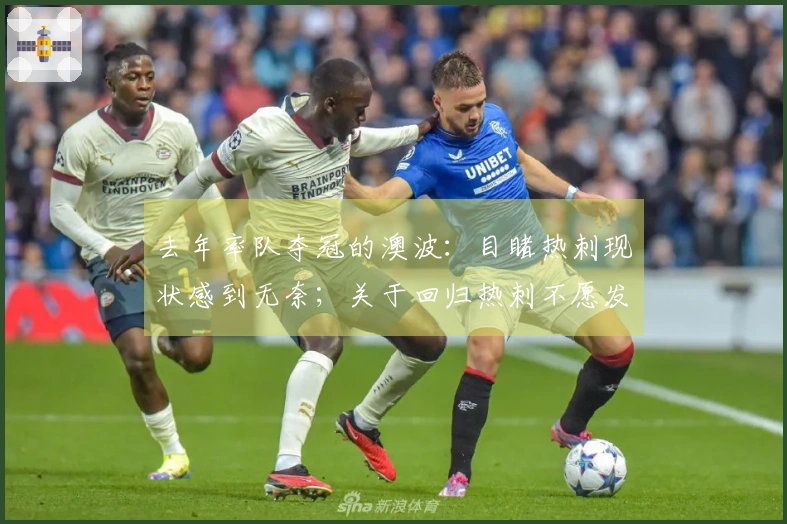 去年率队夺冠的澳波：目睹热刺现状感到无奈；关于回归热刺不愿发表看法