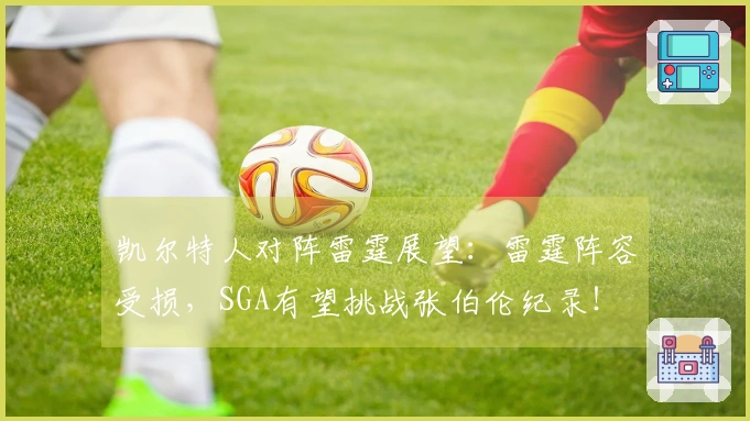 凯尔特人对阵雷霆展望：雷霆阵容受损，SGA有望挑战张伯伦纪录！