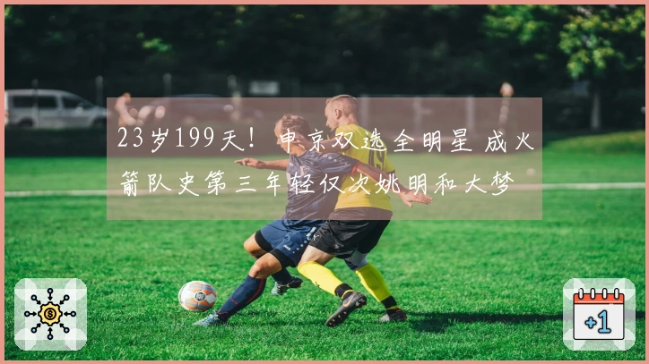 23岁199天！申京双选全明星 成火箭队史第三年轻仅次姚明和大梦