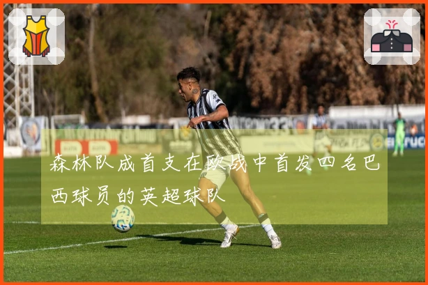 森林队成首支在欧战中首发四名巴西球员的英超球队