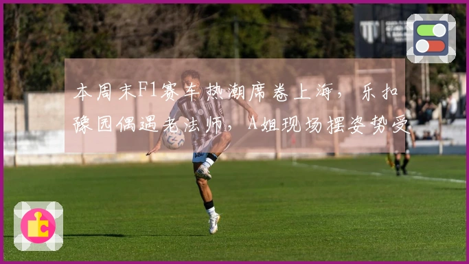 本周末F1赛车热潮席卷上海，乐扣豫园偶遇老法师，A姐现场摆姿势受指导