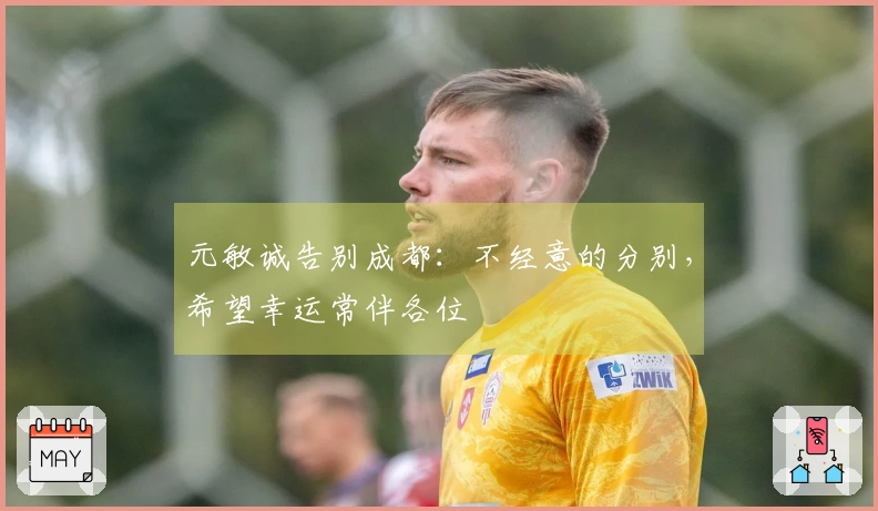 元敏诚告别成都:不经意的分别,希望幸运常伴各位