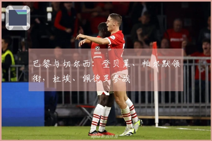 巴黎与切尔西：登贝莱、帕尔默领衔，杜埃、佩德罗参战