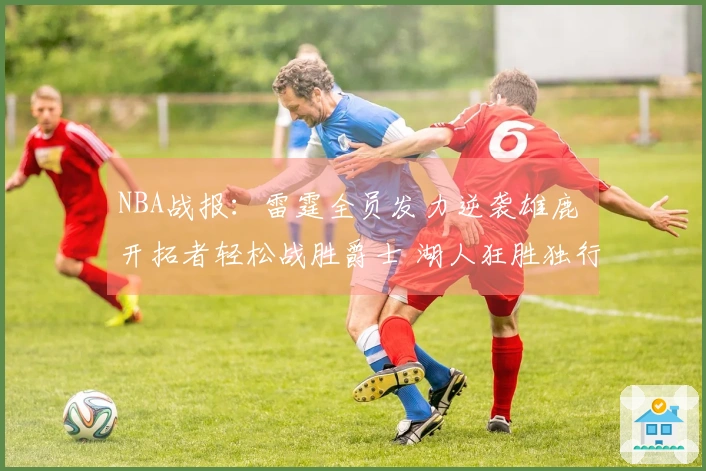 NBA战报：雷霆全员发力逆袭雄鹿 开拓者轻松战胜爵士 湖人狂胜独行侠