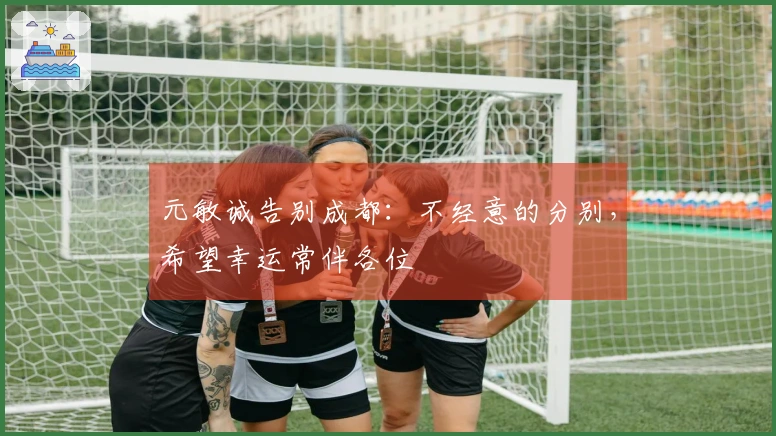 元敏诚告别成都：不经意的分别，希望幸运常伴各位