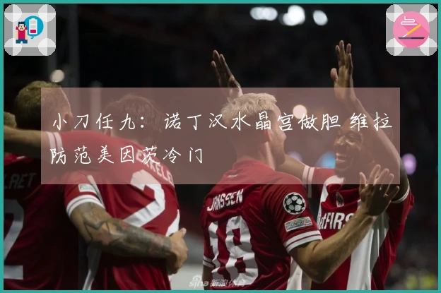 小刀任九：诺丁汉水晶宫做胆 维拉防范美因茨冷门