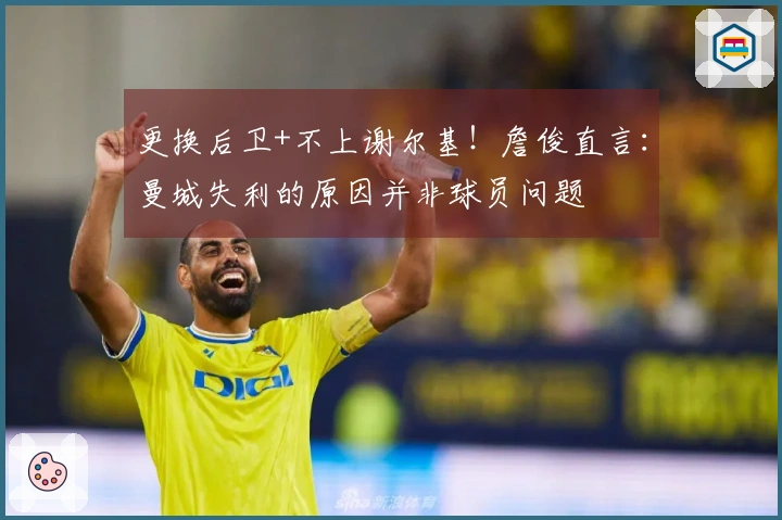 更换后卫+不上谢尔基！詹俊直言：曼城失利的原因并非球员问题
