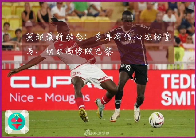 英超最新动态：多库有信心逆转皇马，切尔西惨败巴黎